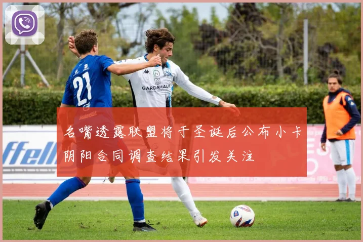 名嘴透露联盟将于圣诞后公布小卡阴阳合同调查结果引发关注