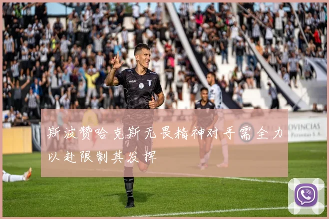 斯波赞哈克斯无畏精神对手需全力以赴限制其发挥