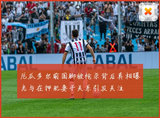厄瓜多尔前国脚被枪杀背后真相曝光与在押犯妻子关系引发关注