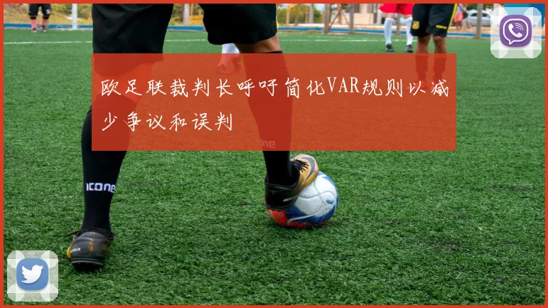 欧足联裁判长呼吁简化VAR规则以减少争议和误判