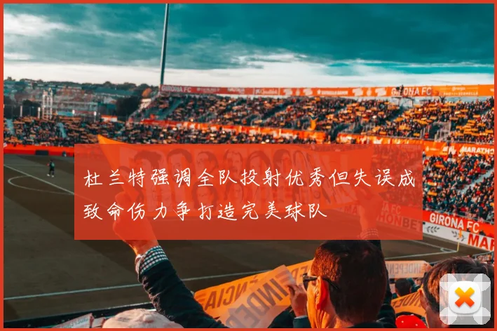 杜兰特强调全队投射优秀但失误成致命伤力争打造完美球队