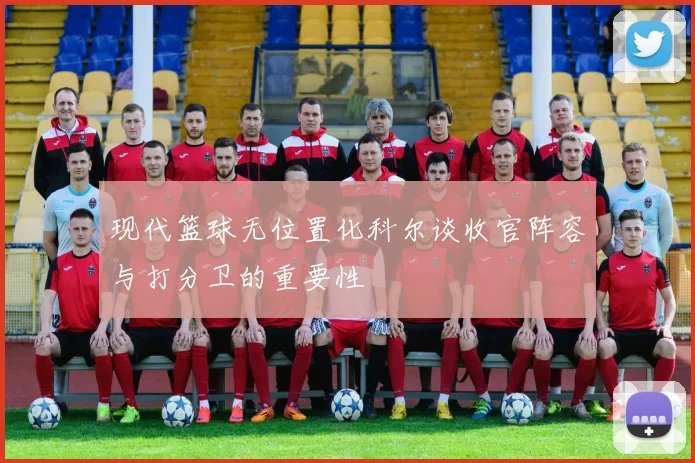 现代篮球无位置化科尔谈收官阵容与打分卫的重要性